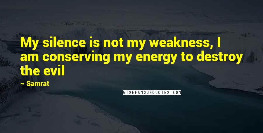 Samrat Quotes: My silence is not my weakness, I am conserving my energy to destroy the evil