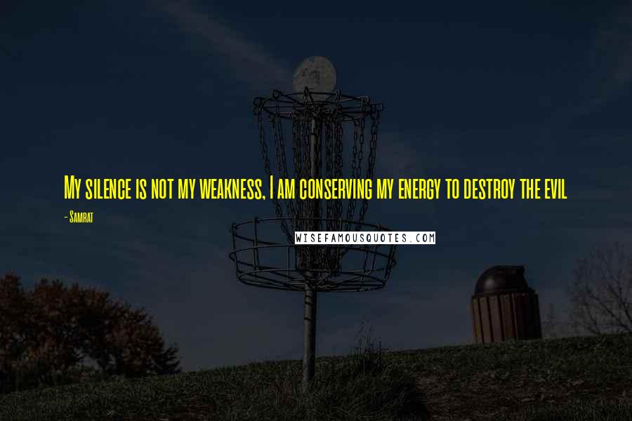 Samrat Quotes: My silence is not my weakness, I am conserving my energy to destroy the evil