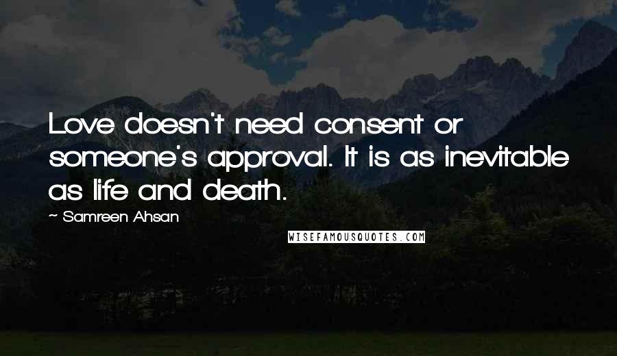 Samreen Ahsan Quotes: Love doesn't need consent or someone's approval. It is as inevitable as life and death.