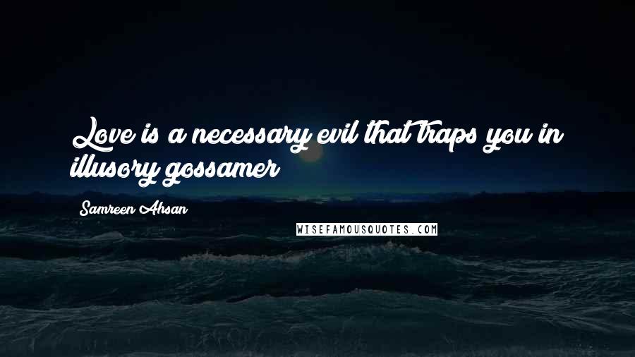 Samreen Ahsan Quotes: Love is a necessary evil that traps you in illusory gossamer