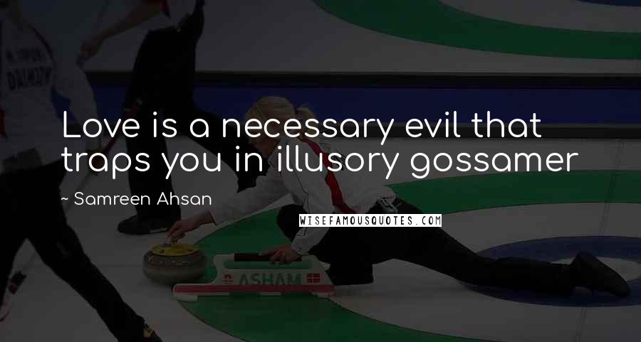 Samreen Ahsan Quotes: Love is a necessary evil that traps you in illusory gossamer