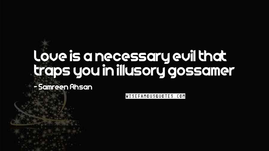 Samreen Ahsan Quotes: Love is a necessary evil that traps you in illusory gossamer