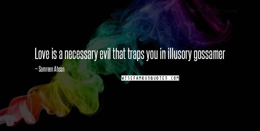 Samreen Ahsan Quotes: Love is a necessary evil that traps you in illusory gossamer