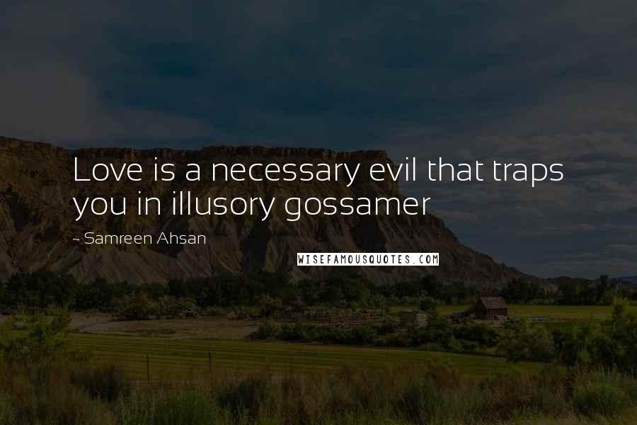 Samreen Ahsan Quotes: Love is a necessary evil that traps you in illusory gossamer