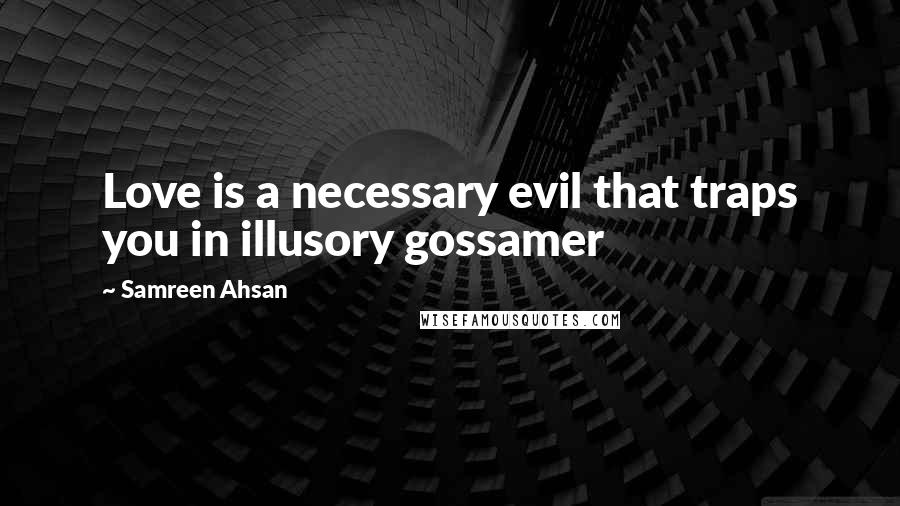 Samreen Ahsan Quotes: Love is a necessary evil that traps you in illusory gossamer