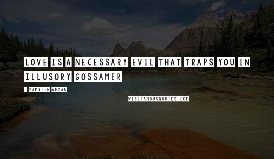 Samreen Ahsan Quotes: Love is a necessary evil that traps you in illusory gossamer