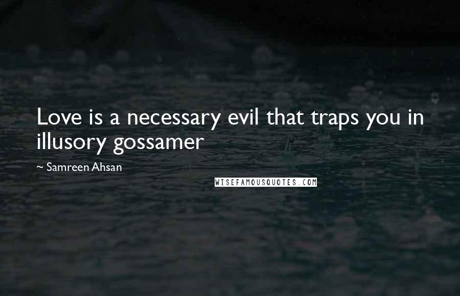 Samreen Ahsan Quotes: Love is a necessary evil that traps you in illusory gossamer