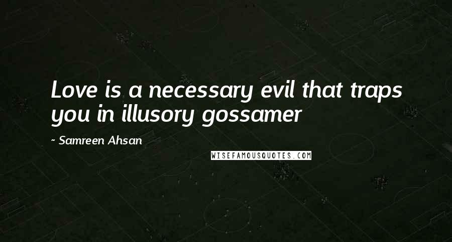 Samreen Ahsan Quotes: Love is a necessary evil that traps you in illusory gossamer