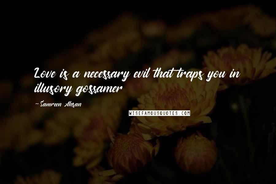 Samreen Ahsan Quotes: Love is a necessary evil that traps you in illusory gossamer