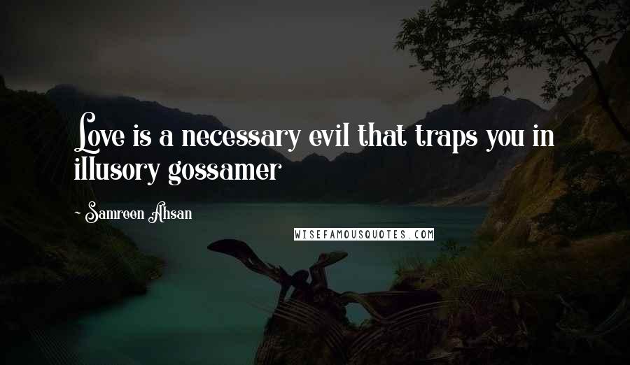 Samreen Ahsan Quotes: Love is a necessary evil that traps you in illusory gossamer