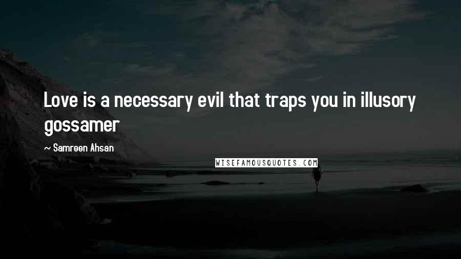 Samreen Ahsan Quotes: Love is a necessary evil that traps you in illusory gossamer