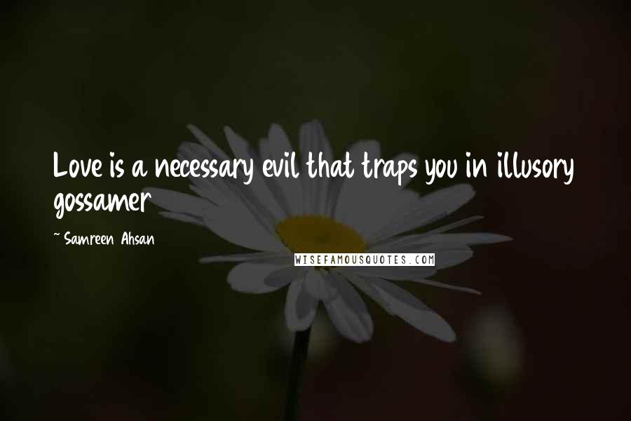 Samreen Ahsan Quotes: Love is a necessary evil that traps you in illusory gossamer