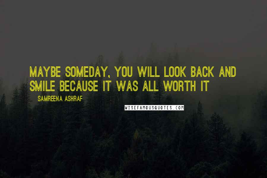 Samreena Ashraf Quotes: maybe someday, you will look back and smile because it was all worth it