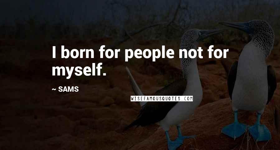 SAMS Quotes: I born for people not for myself.