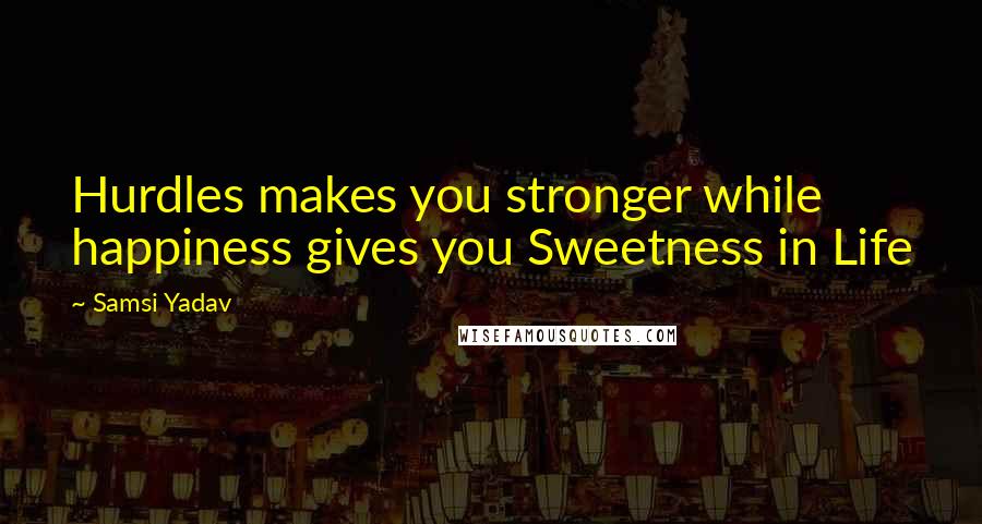 Samsi Yadav Quotes: Hurdles makes you stronger while happiness gives you Sweetness in Life