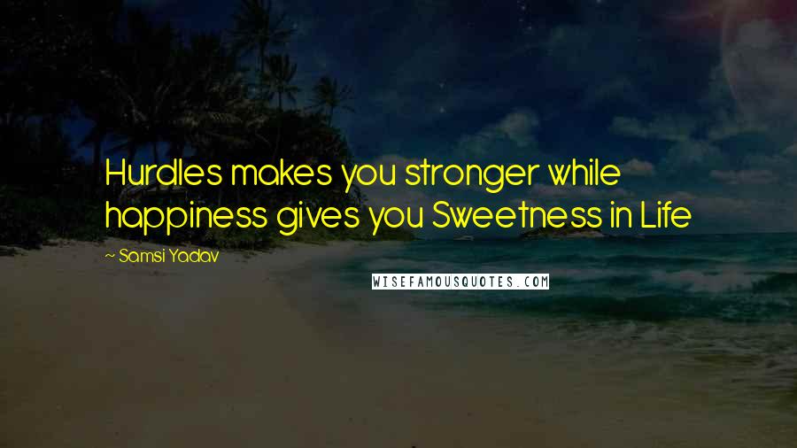 Samsi Yadav Quotes: Hurdles makes you stronger while happiness gives you Sweetness in Life