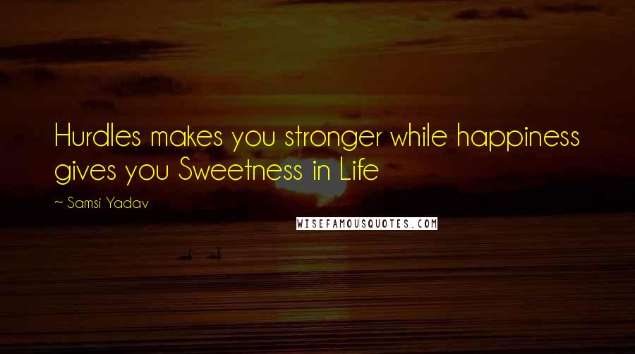 Samsi Yadav Quotes: Hurdles makes you stronger while happiness gives you Sweetness in Life