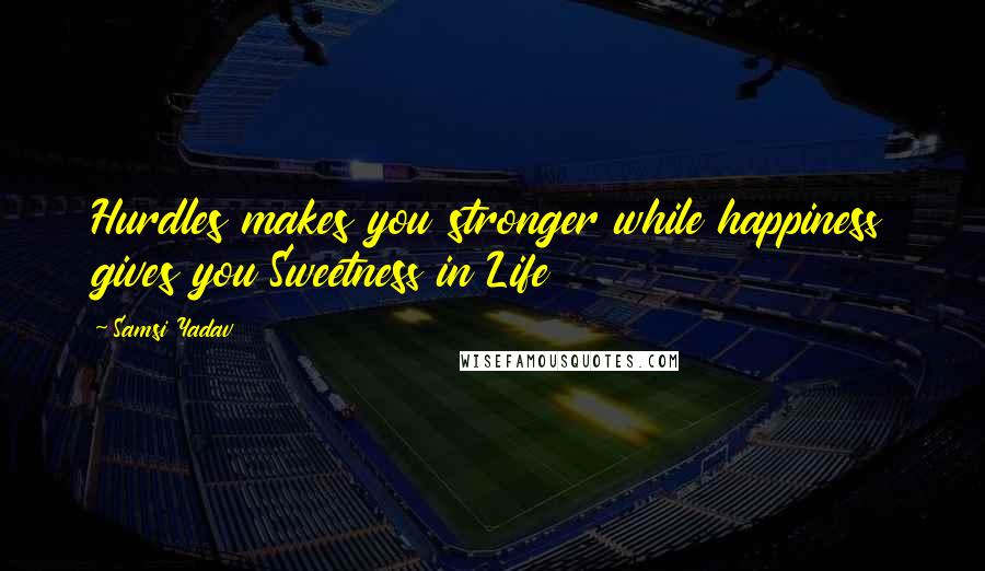 Samsi Yadav Quotes: Hurdles makes you stronger while happiness gives you Sweetness in Life