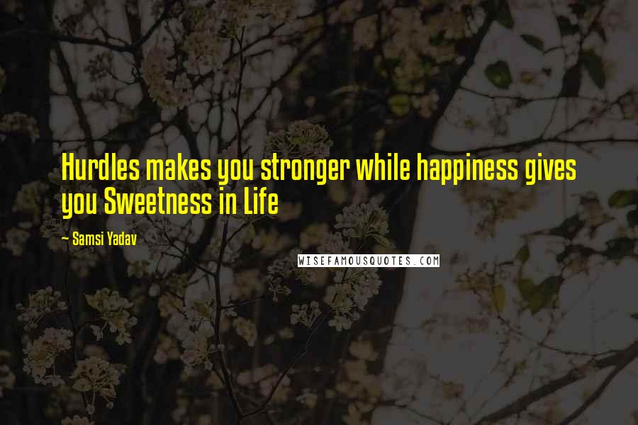 Samsi Yadav Quotes: Hurdles makes you stronger while happiness gives you Sweetness in Life