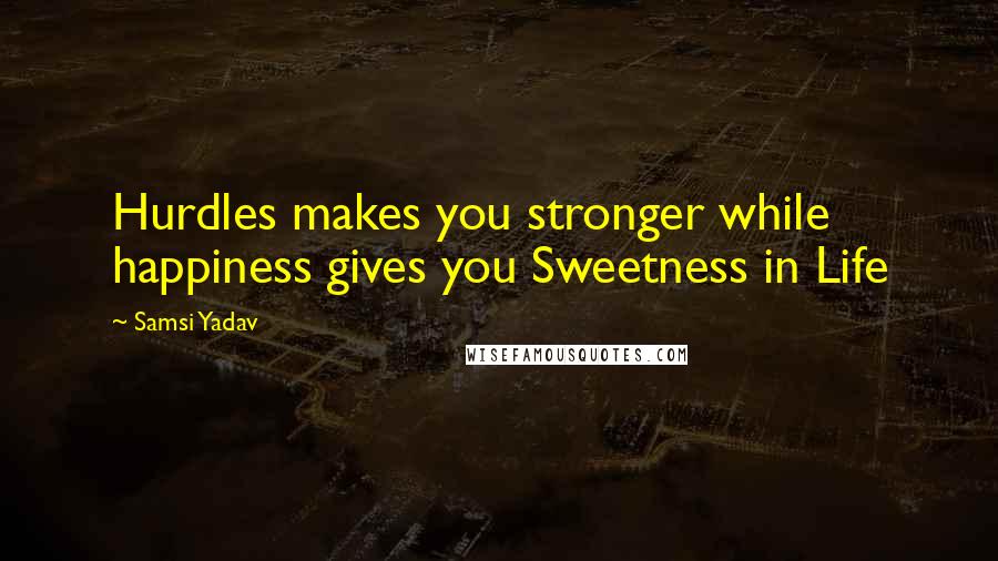 Samsi Yadav Quotes: Hurdles makes you stronger while happiness gives you Sweetness in Life