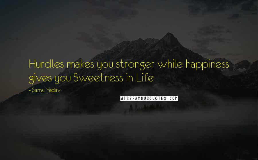 Samsi Yadav Quotes: Hurdles makes you stronger while happiness gives you Sweetness in Life