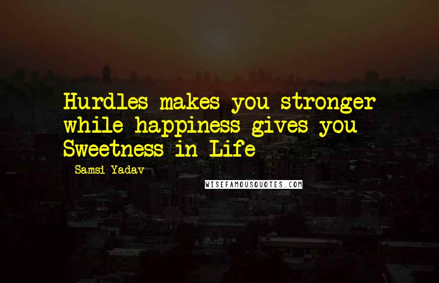 Samsi Yadav Quotes: Hurdles makes you stronger while happiness gives you Sweetness in Life