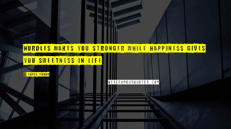 Samsi Yadav Quotes: Hurdles makes you stronger while happiness gives you Sweetness in Life