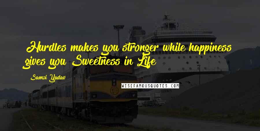 Samsi Yadav Quotes: Hurdles makes you stronger while happiness gives you Sweetness in Life