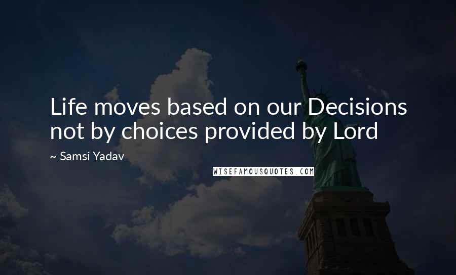 Samsi Yadav Quotes: Life moves based on our Decisions not by choices provided by Lord