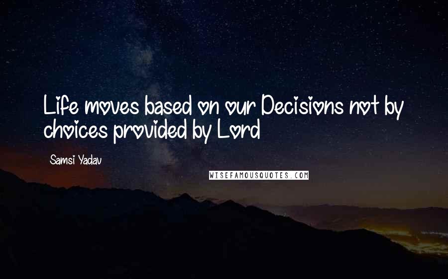 Samsi Yadav Quotes: Life moves based on our Decisions not by choices provided by Lord