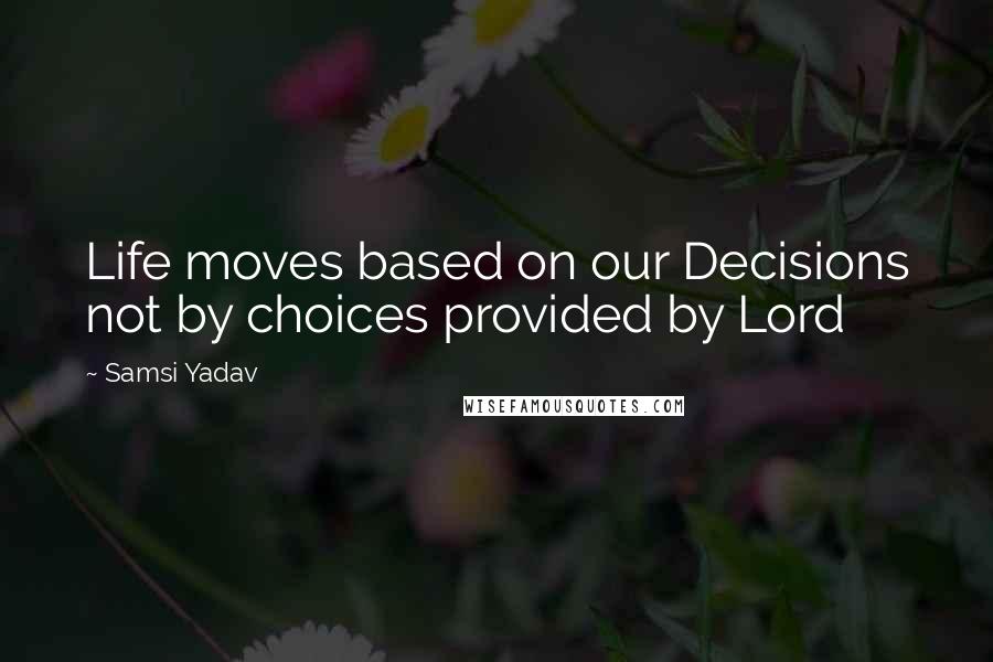 Samsi Yadav Quotes: Life moves based on our Decisions not by choices provided by Lord