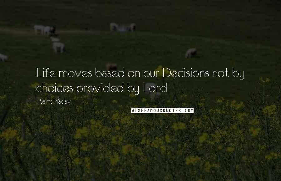 Samsi Yadav Quotes: Life moves based on our Decisions not by choices provided by Lord