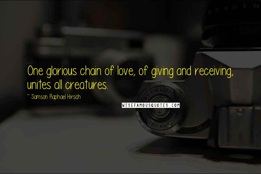 Samson Raphael Hirsch Quotes: One glorious chain of love, of giving and receiving, unites all creatures.