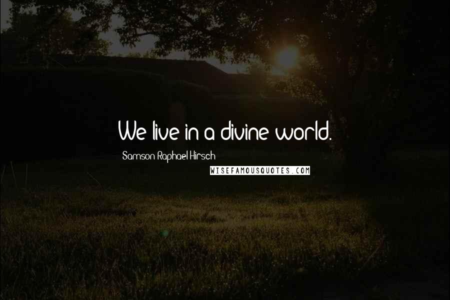 Samson Raphael Hirsch Quotes: We live in a divine world.