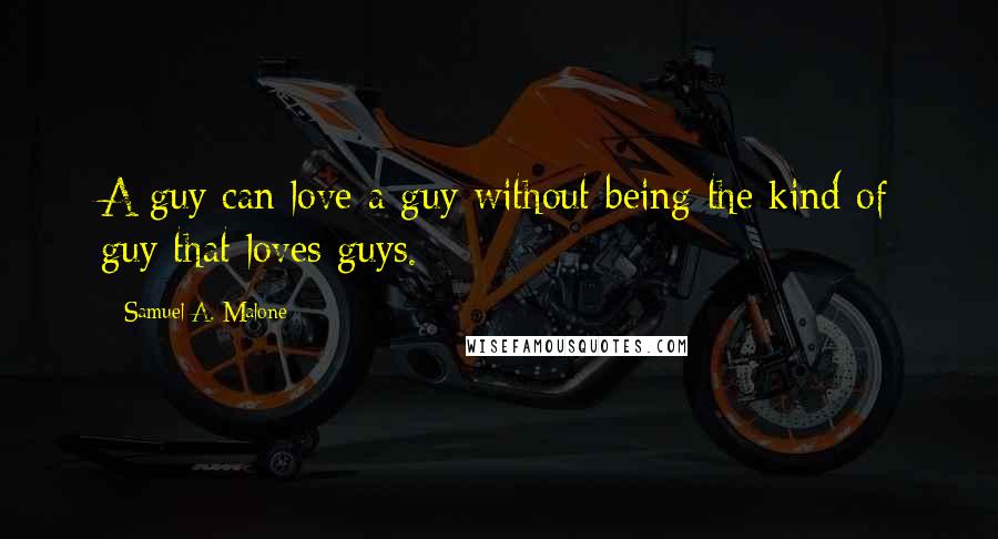 Samuel A. Malone Quotes: A guy can love a guy without being the kind of guy that loves guys.