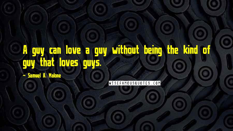 Samuel A. Malone Quotes: A guy can love a guy without being the kind of guy that loves guys.