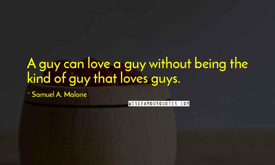 Samuel A. Malone Quotes: A guy can love a guy without being the kind of guy that loves guys.