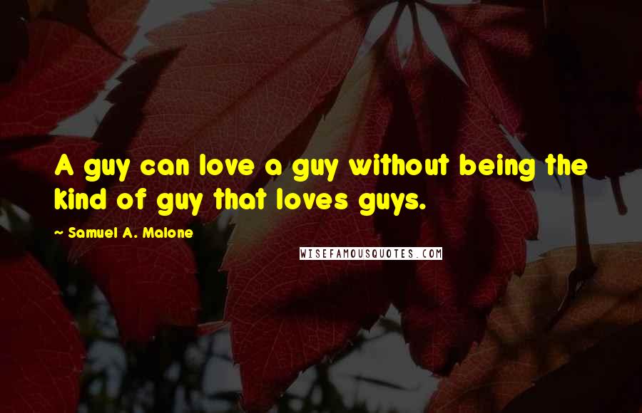 Samuel A. Malone Quotes: A guy can love a guy without being the kind of guy that loves guys.