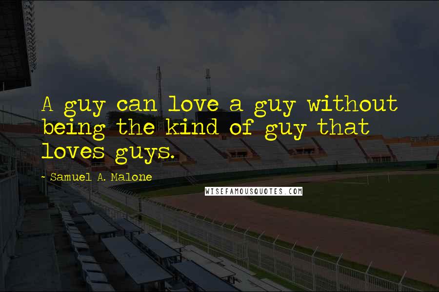 Samuel A. Malone Quotes: A guy can love a guy without being the kind of guy that loves guys.