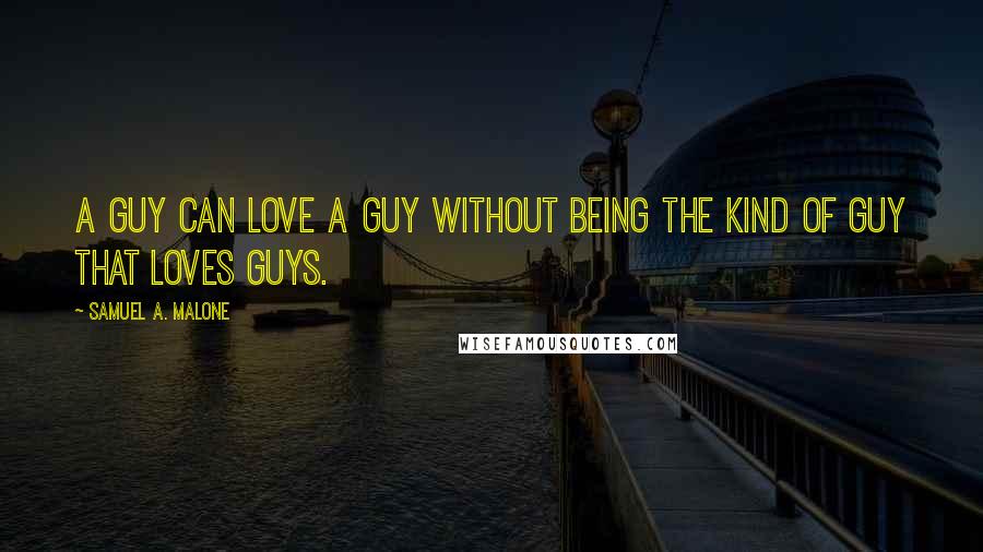 Samuel A. Malone Quotes: A guy can love a guy without being the kind of guy that loves guys.