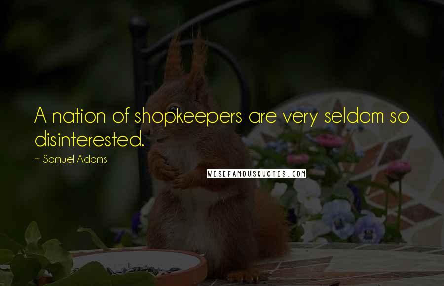 Samuel Adams Quotes: A nation of shopkeepers are very seldom so disinterested.