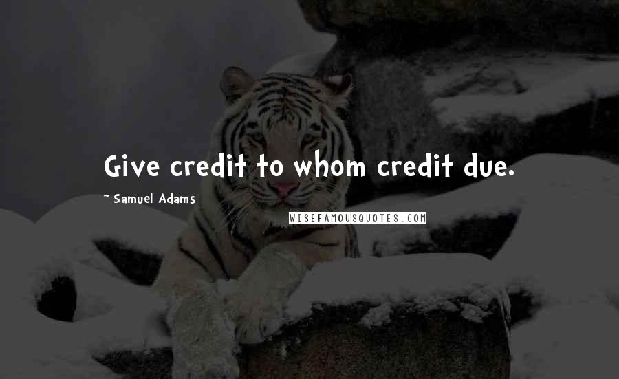 Samuel Adams Quotes: Give credit to whom credit due.