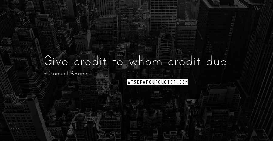 Samuel Adams Quotes: Give credit to whom credit due.