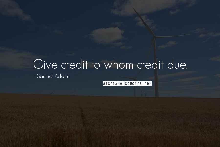 Samuel Adams Quotes: Give credit to whom credit due.