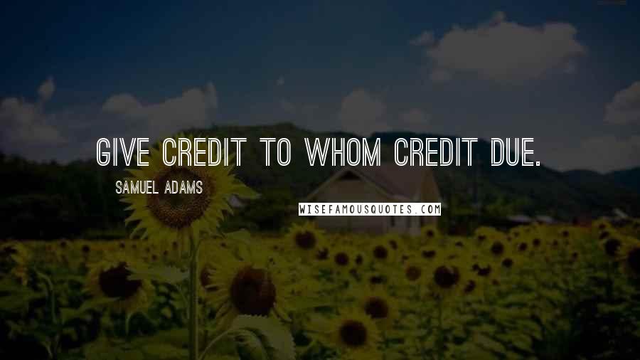 Samuel Adams Quotes: Give credit to whom credit due.