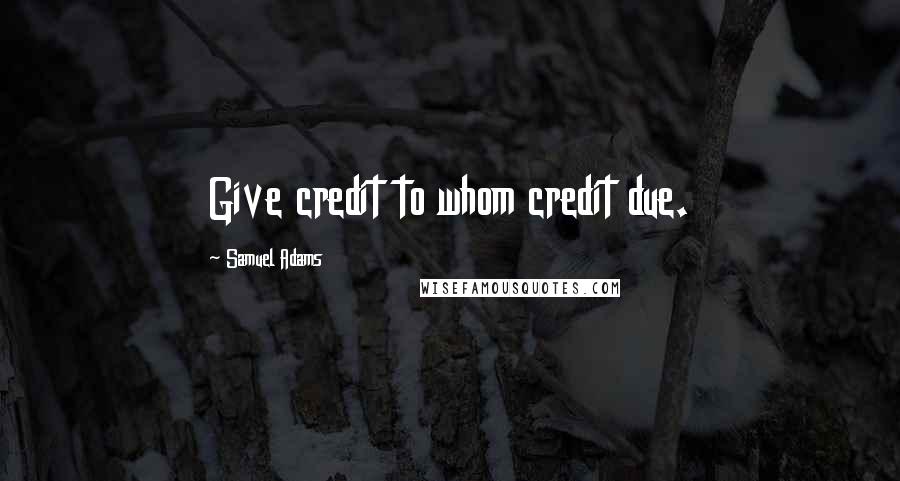 Samuel Adams Quotes: Give credit to whom credit due.