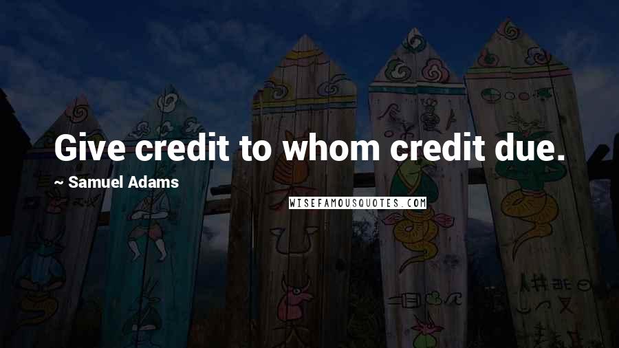 Samuel Adams Quotes: Give credit to whom credit due.