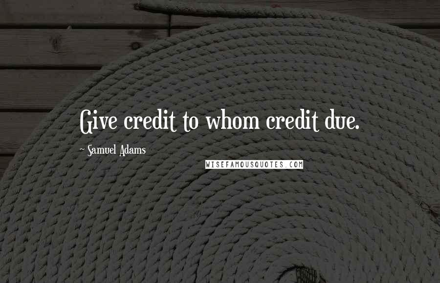 Samuel Adams Quotes: Give credit to whom credit due.