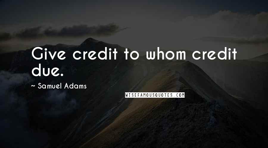 Samuel Adams Quotes: Give credit to whom credit due.