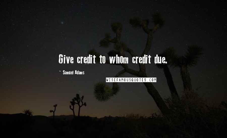 Samuel Adams Quotes: Give credit to whom credit due.